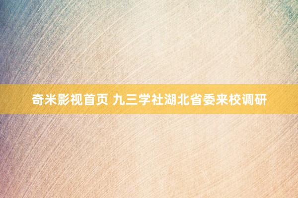 奇米影视首页 九三学社湖北省委来校调研