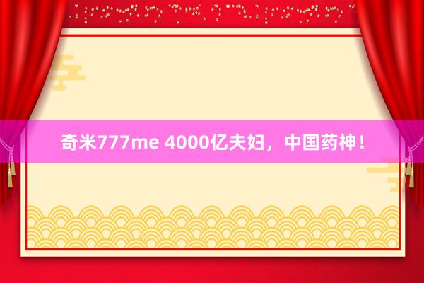 奇米777me 4000亿夫妇，中国药神！