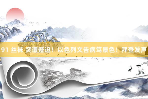91 丝袜 突遭蹙迫！以色列文告病笃景色！拜登发声
