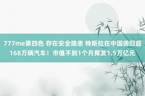 777me第四色 存在安全隐患 特斯拉在中国调回超168万辆汽车！市值不到1个月挥发1.5万亿元