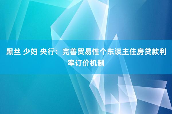 黑丝 少妇 央行：完善贸易性个东谈主住房贷款利率订价机制