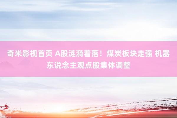 奇米影视首页 A股涟漪着落！煤炭板块走强 机器东说念主观点股集体调整