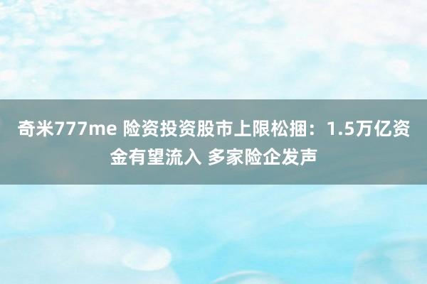 奇米777me 险资投资股市上限松捆：1.5万亿资金有望流入 多家险企发声